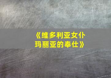 《维多利亚女仆 玛丽亚的奉仕》